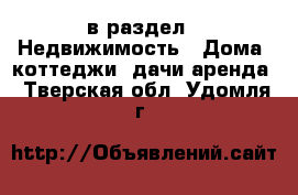  в раздел : Недвижимость » Дома, коттеджи, дачи аренда . Тверская обл.,Удомля г.